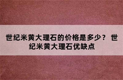 世纪米黄大理石的价格是多少？ 世纪米黄大理石优缺点